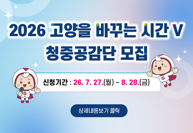 <2026 고양을 바꾸는 시간 V> 청중공감단 모집
신청기간 : 26. 7. 27.(월) ~ 8. 28.(금)
상세내용보기 클릭>>.