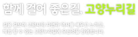 함께 걸어 좋은길, 고양누리길. 길을걸으며 고양시의 자연과 역사를 배우고 느끼고, 체험 할 수 있는 고양누리길에 오신것을 환영합니다.