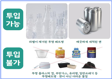 투입 가능:라벨이 제거된 투명 페트병,깨끗하게 세척된 캔
			|투입 불가:투명 플라스틱 컵, 부탄가스, 유리병, 일반쓰레기 등,투명페트병 · 캔이 아닌 다른 물질