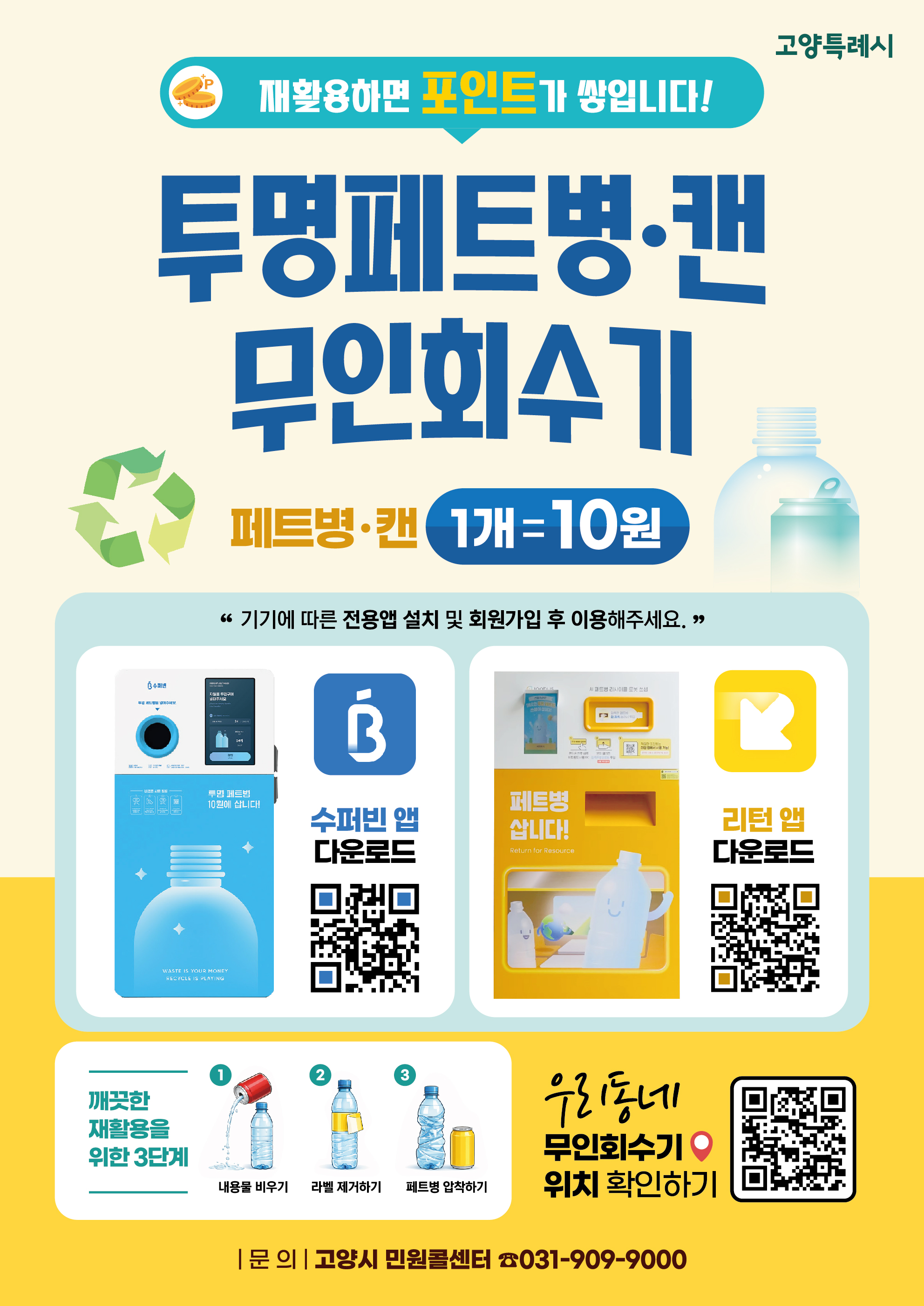재활용하면 포인트가 쌓입니다! 투명페트병·캔 무인회수기 페트병·캔 1개 = 10원
			|'기기에 따른 전용앱 설치 및 회원가입 후 이용해주세요.'|깨끗한 재활용을 위한 3단계 1)내용물 비우기 2)라벨 제거하기 3)페트병 압착하기 | 우리동네 무인회수기 위치 확인하기 | 문의 고양시 민원콜센터 031-909-9000