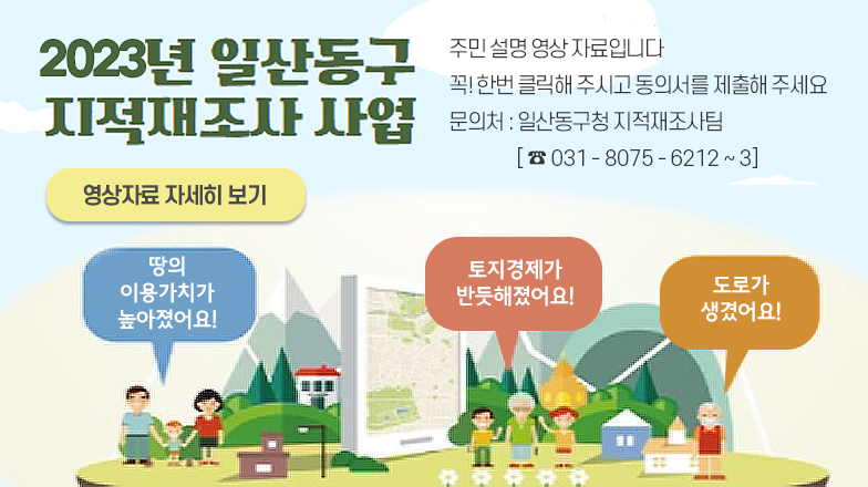 2023 일산동구 지적재조사사업 
주민 설명 영상 자료입니다
꼭! 한번 클릭해주시고 동의서를 제출해 주세요
문의처 : 일산동구 지적재조사팀
☎031-8075-6212~3

 < 영상자료 자세히보기 >