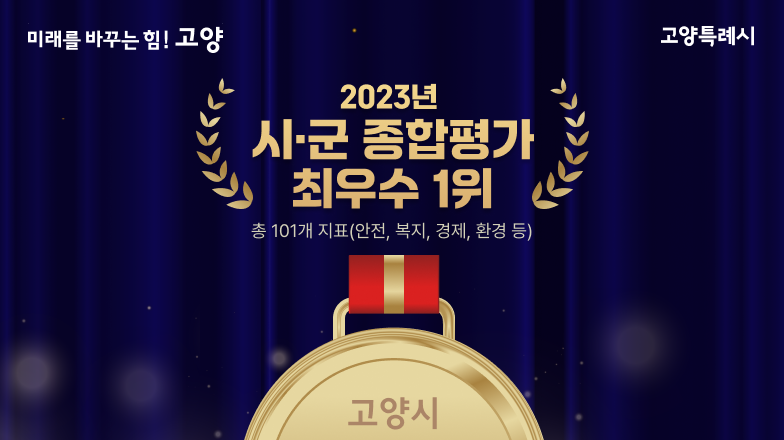 미래를 바꾸는 힘! 고양. 고양특례시 | 고양시. 2023년 시·군 종합평가 최우수 1위 | 총 101개 지표(안전, 복지, 경제, 환경 등).
