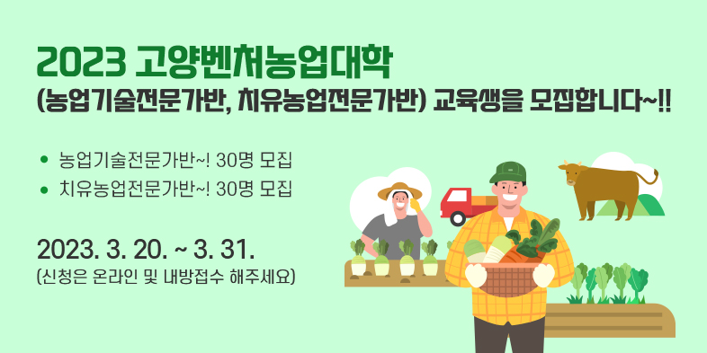 2023 고양벤처농업대학 (농업기술전문가반, 치유농업전문가반) 교육생을 모집합니다~!!

농업기술전문가반~! 30명 모집
치유농업전문가반~! 30명 모집
2023. 3. 20. ~ 3. 31.
(신청은 온라인 및 내방접수 해주세요)