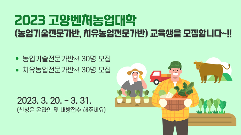 2023 고양벤처농업대학 (농업기술전문가반, 치유농업전문가반) 교육생을 모집합니다~!!

농업기술전문가반~! 30명 모집
치유농업전문가반~! 30명 모집
2023. 3. 20. ~ 3. 31.
(신청은 온라인 및 내방접수 해주세요)