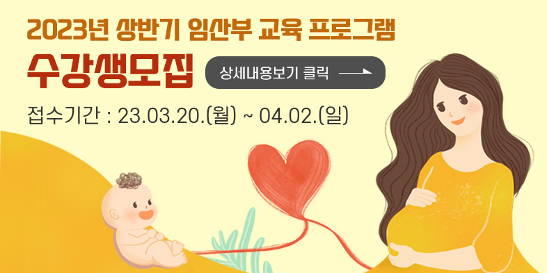 2023년 상반기 임산부 교육 프로그램
수강생모집 
접수기간 : 23.03.20.(월) ~ 04.02.(일)
상세내용보기 클릭>>.