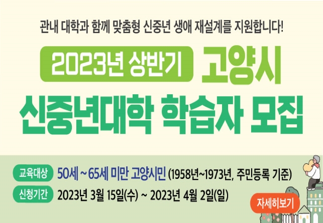 2023년 상반기
<고양시 신중년대학> 학습자 모집 
접수기간 : 23. 3. 15.(수) ~ 4. 2.(일)
상세내용보기 클릭>>.
