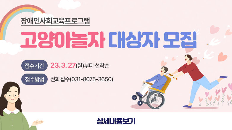 장애인사회교육프로그램
 “고양아놀자” 대상자 모집 
접수기간 : 23. 3. 27.(월)부터 선착순
접수방법 : 전화접수(031-8075-3650)
상세내용보기 클릭>>.