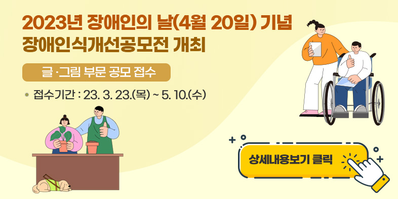 2023년 장애인의 날(4월 20일) 기념 장애인식개선공모전 개최 
<글·그림 부문 공모 접수> 
접수기간 : 23. 3. 23.(목) ~ 5. 10.(수)
상세내용보기 클릭>>.