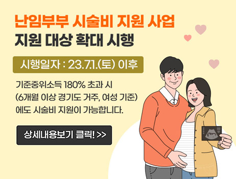 난임부부 시술비 지원 사업 
지원 대상 확대 시행
시행일자: 23.7.1.(토) 이후
기준중위소득 180% 초과 시(6개월 이상 경기도 거주, 여성 기준)에도 시술비 지원이 가능합니다.
상세내용보기 클릭>>
