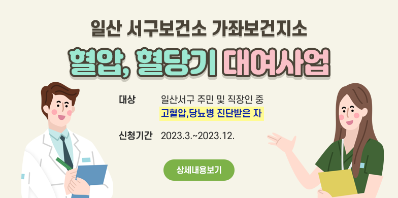 일산 서구보건소 가좌보건지소
<혈압,혈당기 대여사업>
대상 : 일산서구 주민 및 직장인 중 고혈압,당뇨병 진단받은 자
신청기간 : 2023.3.~2023.12.