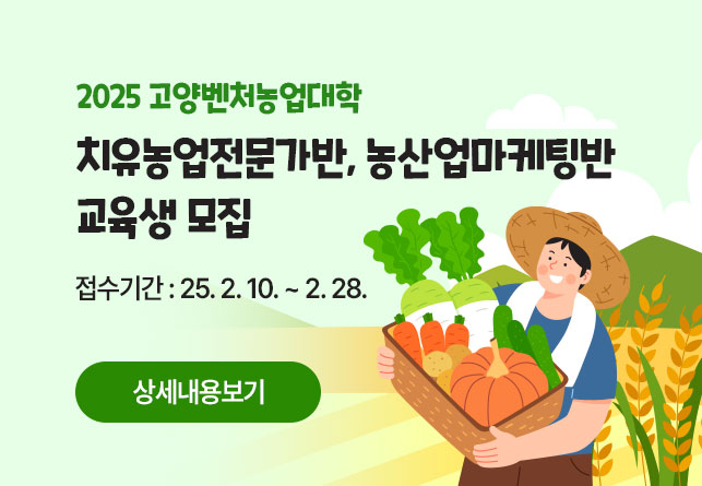 2025 고양벤처농업대학 <치유농업전문가반, 농산업마케팅반> 교육생 모집  접수기간 : 25. 2. 10. ~ 2. 28.  상세내용보기 →