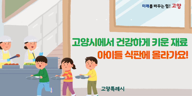 고양시에서 건강하게 키운 재료가 우리 아이들 식판에 올라가요!