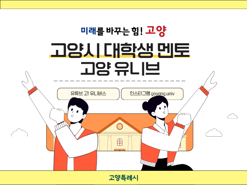 미래를 바꾸는 힘! 고양 
고양시 대학생 멘토
고양 유니브 
유튜브 고! 유니버스 인스타그램 goyang.univ
고양특례시 