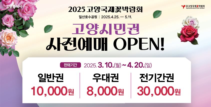 2025 고양국제꽃박람회 일산호수공원 2025. 4. 25. -5. 11. 고양시민권 사전예매 OPEN 판매기간 2025.3.10.(월)~4. 20.(일) 일반권 10.000원 우대권 8.000원 전기간권 30.000원