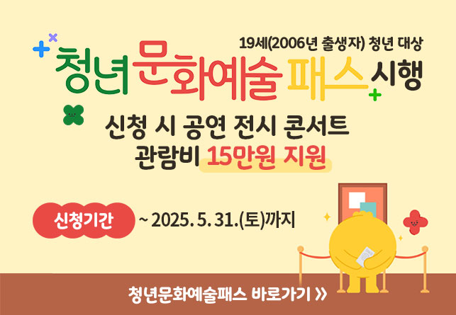 19세(2006년 출생자) 청년 대상
‘청년 문화예술패스’ 시행
신청 시 공연‧전시‧콘서트 관람비 15만원 지원
신청기간 : ~ 2025. 5. 31.(토)까지 
청년문화예술패스 바로가기>>