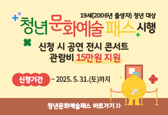 19세(2006년 출생자) 청년 대상
‘청년 문화예술패스’ 시행
신청 시 공연‧전시‧콘서트 관람비 15만원 지원
신청기간 : ~ 2025. 5. 31.(토)까지 
청년문화예술패스 바로가기>>