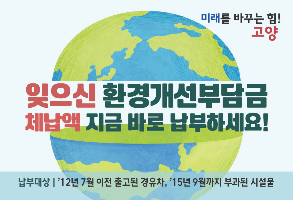 잊으신 환경개선부담금 체납액 지금 바로 납부하세요!

  납부대상 : ‘12년 7월 이전 출고된 경유차, ’15년 9월까지 부과된 시설물
  고양시민원콜센터 : 031-909-9000 
상세내용보기 클릭>>