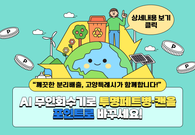 “깨끗한 분리배출, 고양특례시가 함께합니다!”
AI 무인회수기로 투명페트병·캔을 포인트로 바꾸세요!

상세내용보기 클릭>>.
