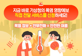 폭염 정보+안부전화=안전한 여름
지금 바로 기상청의 폭염 영향예보
직접 전달 서비스를 신청하세요!