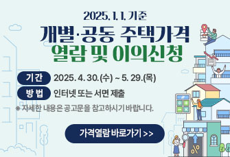 2025. 1. 1. 기준 개별·공동 주택가격 
열람 및 이의신청

 [기간] 2025. 4. 30.(수) ~ 5. 29.(목) 
 [방법]인터넷 또는 서면 제출

※ 자세한 내용은 공고문을 참고하시기 바랍니다.

                  <<가격열람 바로가기>>
