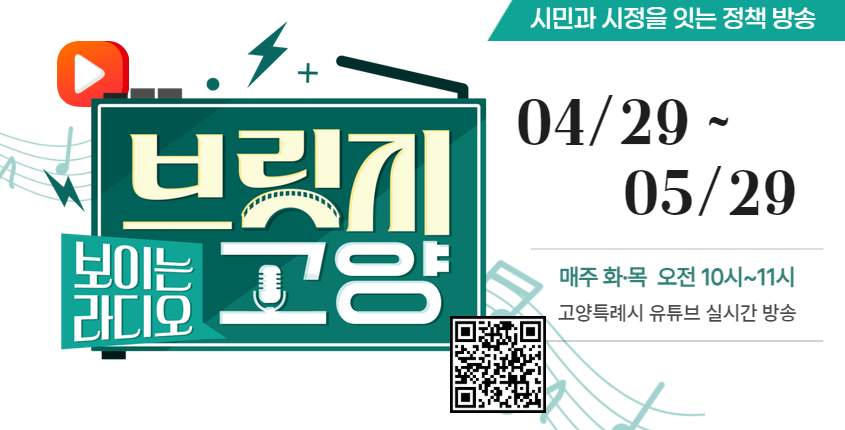 시민과 시정을 잇는 정책 방송
04/29~ 05/29
매주 화목 오전 10시~ 11시
고양특례시 유튜브 실시간 방송
보이는 라디오 브릿지 고양
