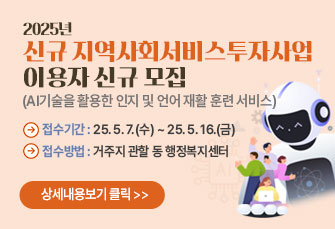 2025년 신규 지역사회서비스투자사업
이용자 신규 모집
(AI기술을 활용한 인지 및 언어 재활 훈련 서비스)
접수기간 : 25. 5. 7.(수) ~ 25. 5. 16.(금)
접수방법 : 거주지 관할 동 행정복지센터
상세내용보기 클릭>>.