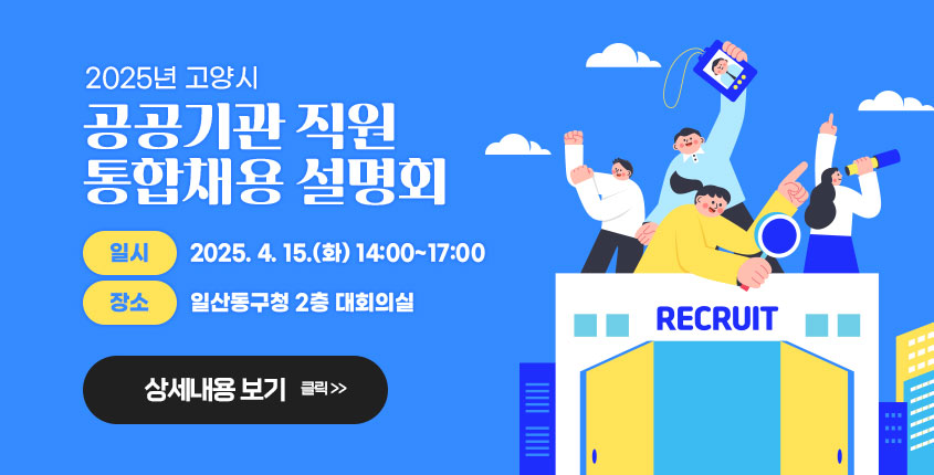 2025년 고양시 공공기관 직원 통합채용 설명회  일시 2025. 4. 15.(화) 14:00~17:00 장소 일산동구청 2층 대회의실