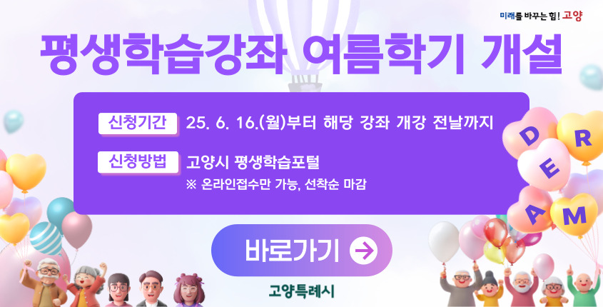 평생학습강좌 여름하기 개설 신청기간 25. 6. 16.(월)부터 해당 강좌 개강 전날까지 신청방법 고양시 평생학습포털 온라인접수만 가능, 선착순 마감 바로가기 고양특례시