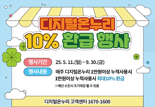 디지털온누리 10% 환급행사

행사기간 : 25. 5. 11.(일) ~ 9. 30.(금)
행사내용 : 매주 디지털온누리 1만원이상 누적사용시 최대10% 환급
※예산 소진시 조기마감 될 수 있음

디지털온누리 고객센터 1670-1600