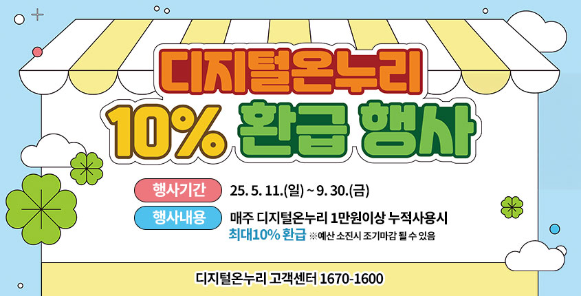 디지털온누리 10% 환급행사  행사기간 : 25. 5. 11.(일) ~ 9. 30.(금) 행사내용 : 매주 디지털온누리 1만원이상 누적사용시 최대10% 환급 ※예산 소진시 조기마감 될 수 있음  디지털온누리 고객센터 1670-1600