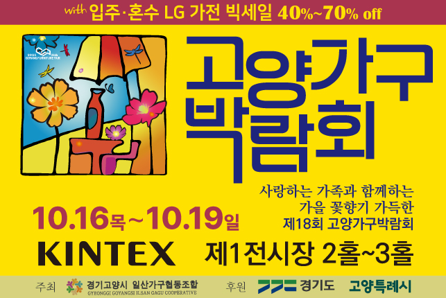 제18회 고양가구박람회
“사랑하는 가족과 함께, 가을 꽃향기 가득”

▶기 간: 25. 10. 16.(목) ~ 10. 19.(일), 10:00~18:00
▶장 소: 킨텍스 제1전시장 2·3홀
▶주  최: 경기고양시 일산가구협동조합
▶후  원: 경기도, 고양특례시