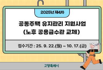 2025년 제4차 공동주택 유지관리 지원사업
(노후 공용급수관 교체)

접수기간 : 25. 9. 22.(월) ~ 10. 17.(금)

상세내용보기 클릭>>.