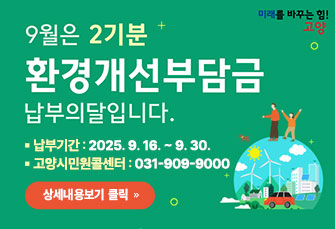 9월은 2기분 환경개선부담금 납부의 달입니다.
   납부기간 : 2025. 9. 16. ~ 9. 30.
   고양시민원콜센터 : 031-909-9000 
상세내용보기 클릭>>