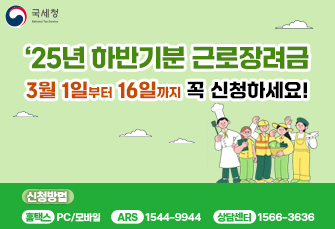 '25년 하반기분 근로장려금 
3월 1일부터 16일까지 꼭 신청하세요!
신청방법 홈택스 PC/모바일 ARS 1544-9944 상담센터 1566-3636