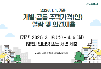 2026. 1. 1. 기준 개별·공동 주택가격(안) 
열람 및 의견제출

 [기간]
 2026. 3. 18.(수) ~ 4. 6.(월) 
 
 [방법]인터넷 또는 서면 제출

※ 자세한 내용은 공고문을 참고하시기 바랍니다.