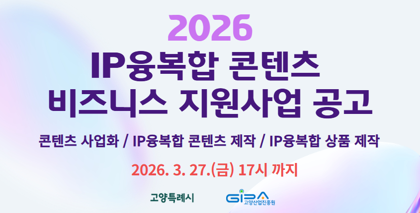 2026년 IP융복합 콘텐츠 비즈니스 지원사업 공고
콘텐츠 사업화 / IP 융복합 콘텐츠 제작 / IP 융복합 상품 제작
2026.3.17.(금) 17시 까지
고양특례시 고양산업진흥원