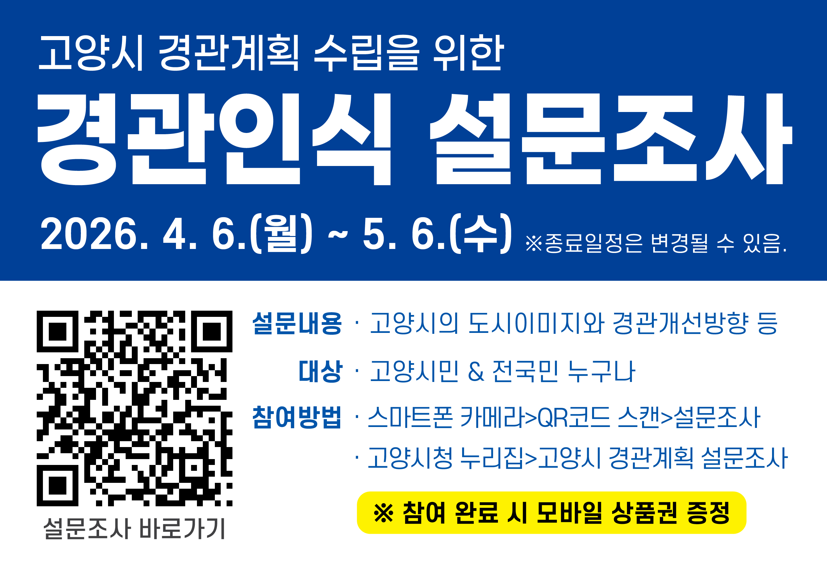 고양시 경관계획 수립을 위한 경관인식 설문조사 
2026. 4. 6.(월) ~ 5. 6.(수)
설문내용: 고양시의 도시이미지와 경관개선방향 등 
대상: 고양시민, 전국민 누구나