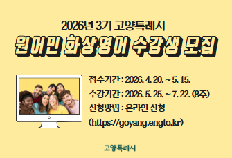 2026년 3기 고양특례시 원어민 화상영어 수강생 모집
 ❍ 접수기간: 2026. 4. 20. ~ 5. 15.
 ❍ 수강기간: 2026. 5. 25. ~ 7. 22.(8주)
 ❍ 신청방법: 온라인 신청(https://goyang.engto.kr) 