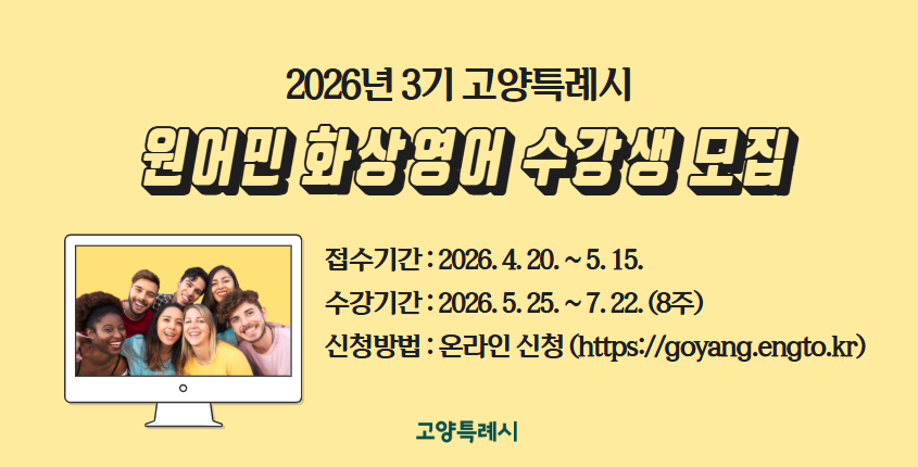 2026년 3기 고양특례시 원어민 화상영어 수강생 모집
 ❍ 접수기간: 2026. 4. 20. ~ 5. 15.
 ❍ 수강기간: 2026. 5. 25. ~ 7. 22.(8주)
 ❍ 신청방법: 온라인 신청(https://goyang.engto.kr) 