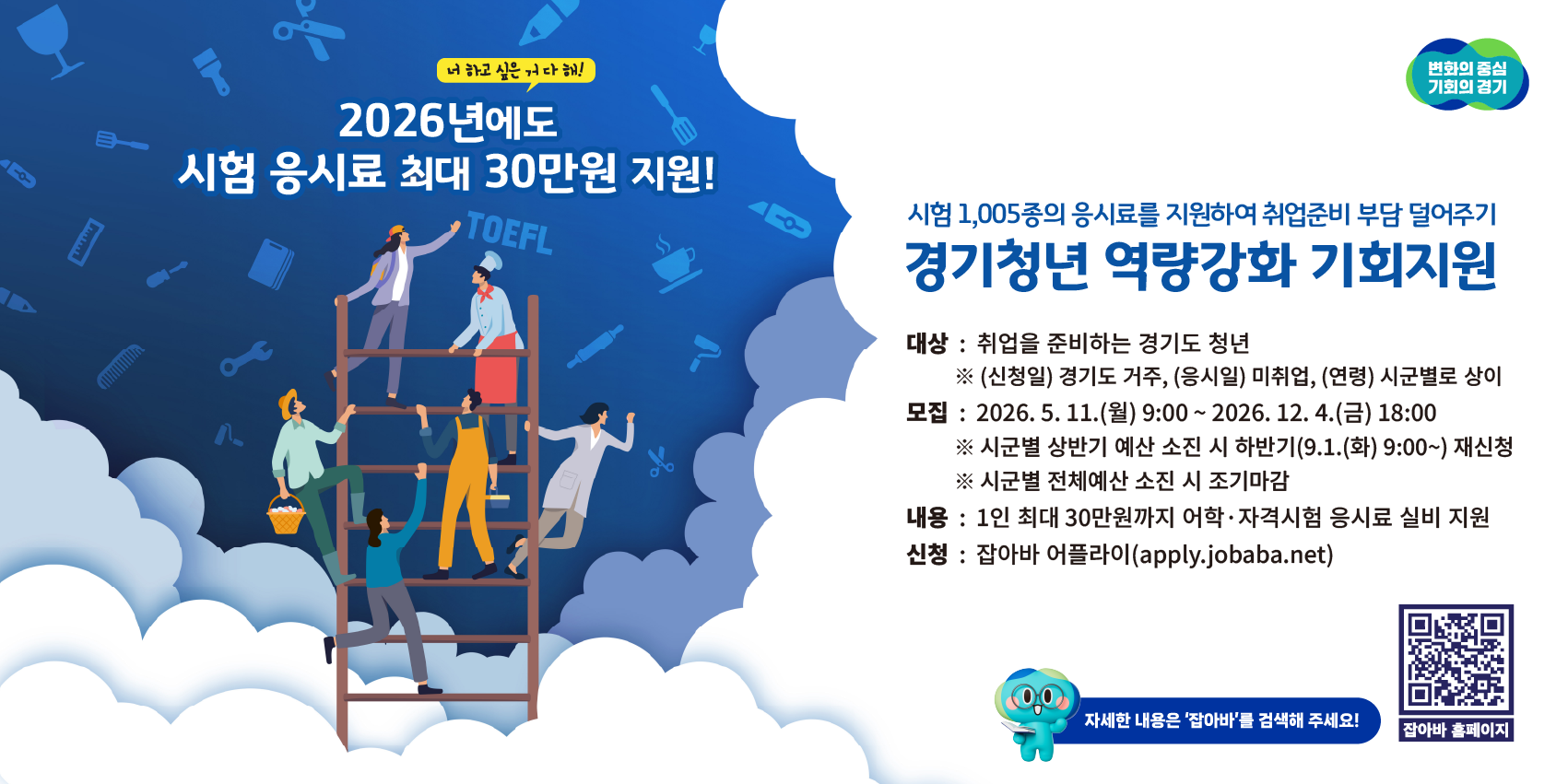 “고양특례시 경기청년 역량강화 기회지원 사업 접수 시작”
○ 모집기간: 2026. 5. 11. (월) 09:00 ~ 부터 2026. 12. 4. (금) 18:00까지 
 ※ 상반기 예산소진 시 하반기 재신청 
 ※ 전체 예산 소진 시 조기 마감
○ 신청방법: 온라인 신청(잡아바 어플라이 / apply.jobaba.net) 
○ 지원자격: 응시일 기준 미취업, 신청일 당시 고양시 거주 중인 18~39세 청년