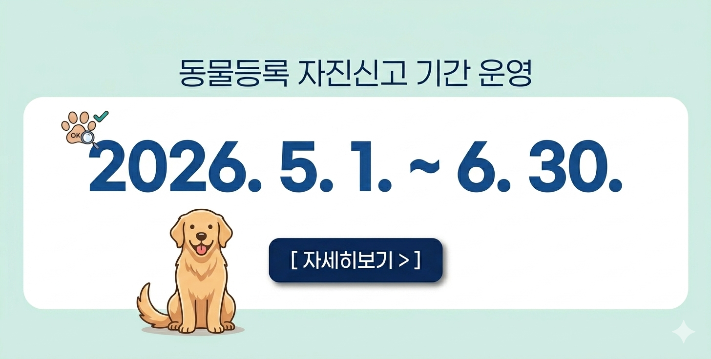 동물등록 자진신고 기간 운영
(2026. 5. 1. ~ 6. 30.)

자세히보기 >