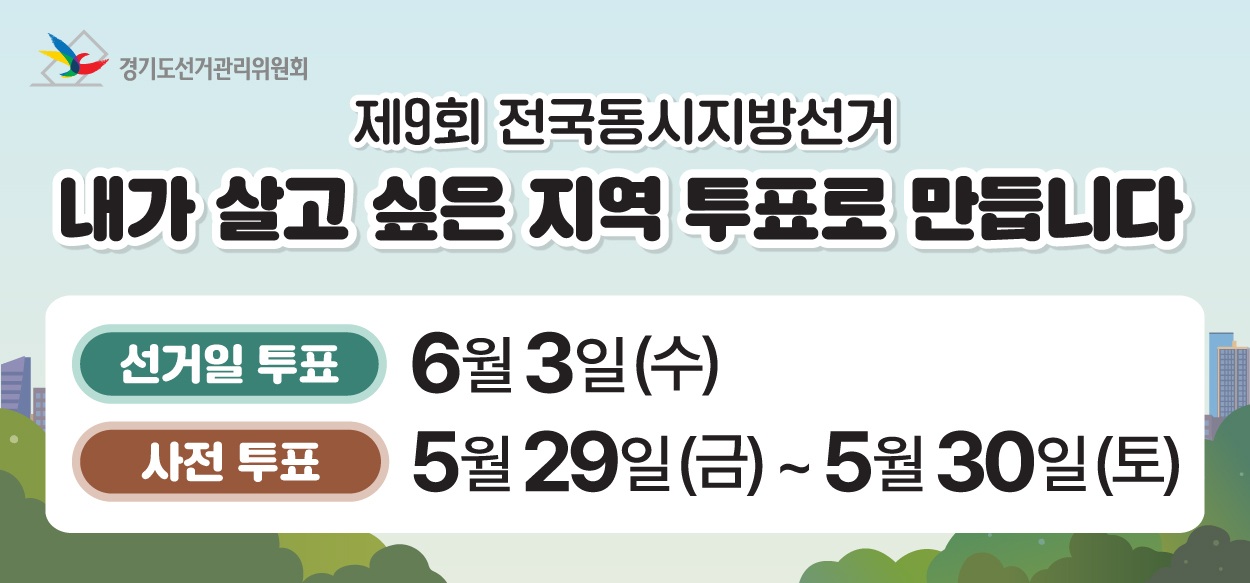 제9회 전국동시지방선거
내가 살고 싶은 지역 투표로 만듭니다 
선거일투표: 6월 3일(수)
사전투표: 5월 29일(금) ~ 5월 30일(토)