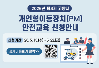 2026년 제4기 고양시 
개인형이동장치(PM) 안전교육 신청안내
신청기간 : 26. 6. 10.(수) ~ 6. 19.(금)