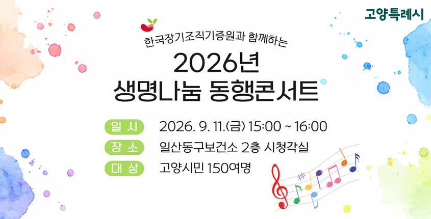 한국장기조직기증원과 함께하는
2026년 생명나눔 동행콘서트
일시: 2026. 9. 11.(금) 15:00 ~ 16:00
장소: 일산동구보건소 2층 시청각실
대상: 고양시민 150여명