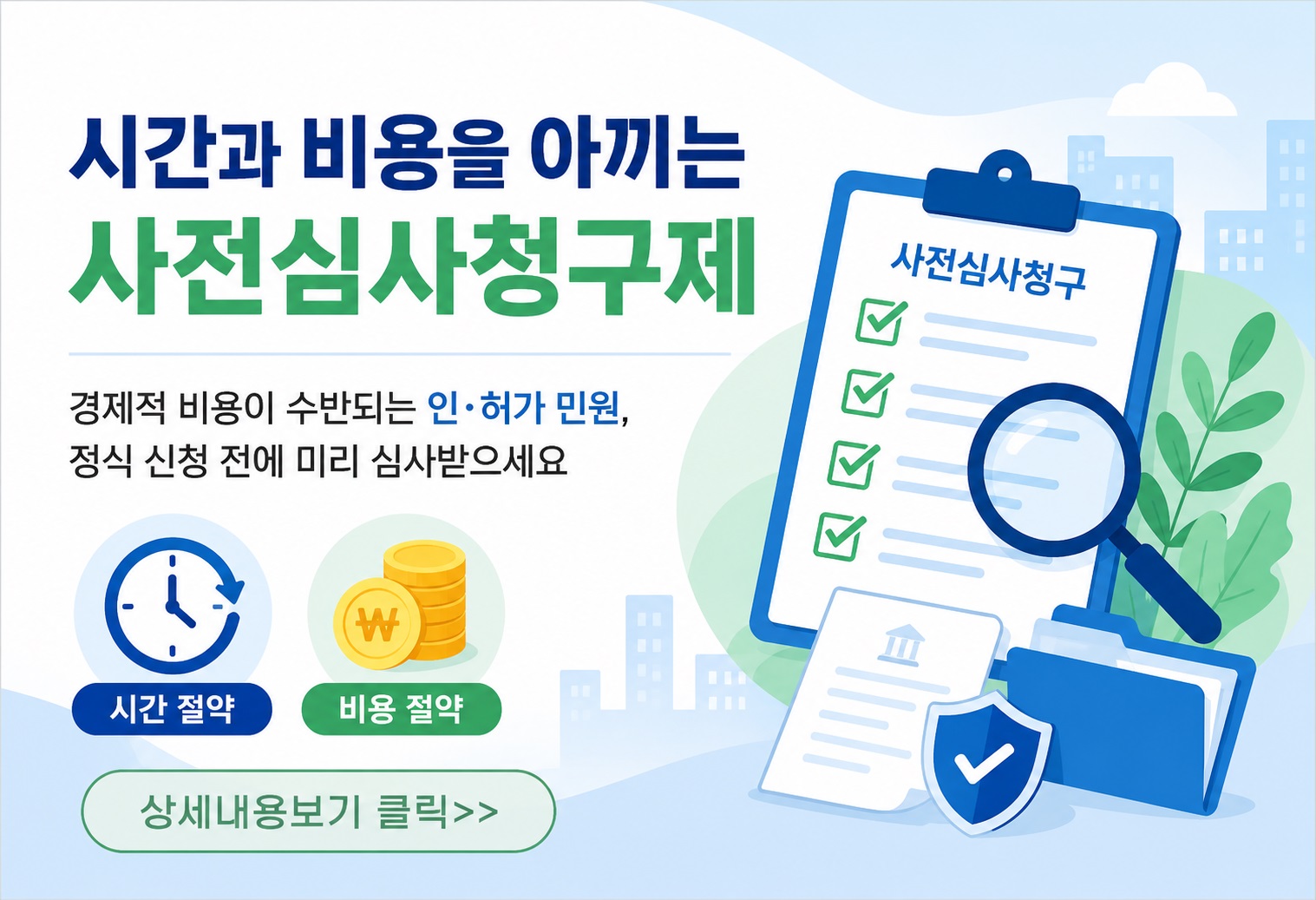시간과 비용을 아끼는
사전심사청구제

경제적 비용이 수반되는 인·허가 민원,
정식 신청 전에 미리 심사받으세요