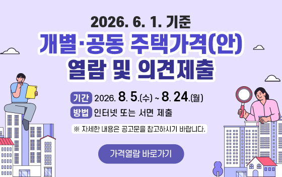 2026. 6. 1. 기준 개별·공동 주택가격(안) 열람 및 의견제출
 기간: 2026. 8. 5.(수) ~ 8. 24.(월)
 방법: 인터넷 또는 서면 제출
※ 자세한 내용은 공고문을 참고하시기 바랍니다.