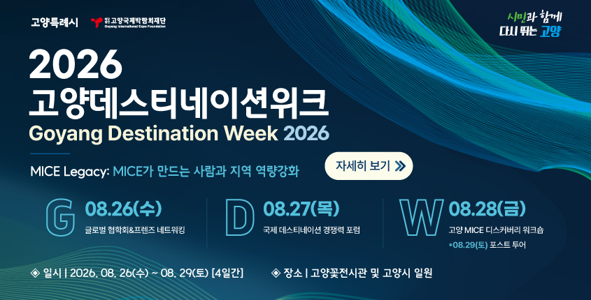 2026 고양데스티네이션위크
- MICE Legacy: MICE가 만드는 사람과 지역 역량강화- 참가자 모집
사전등록기간: ~26. .8. 21.(금) 
자세히 보기 클릭>>.
