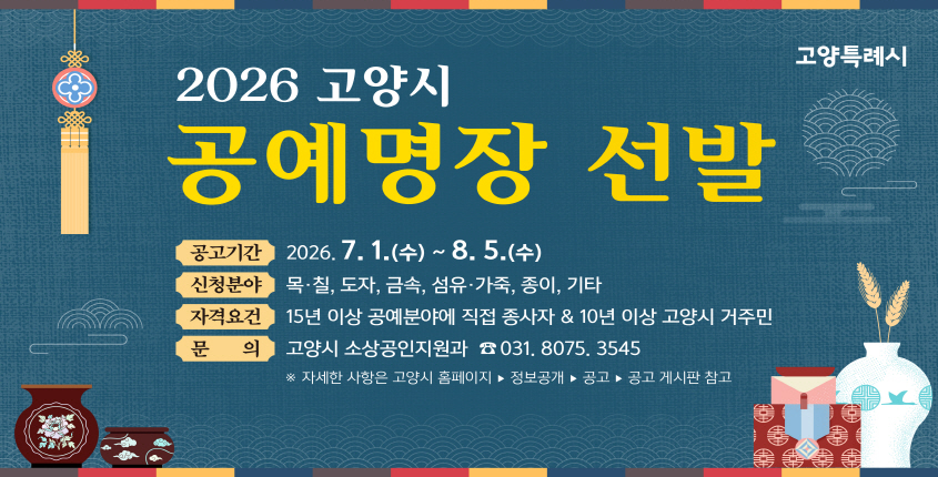 고양시에서는 지역 공예명장 선정을 통해 전통문화 계승과 공예인 지위 향상, 공예산업 활성화를 위한 기반을 마련하고자 ‘2026 고양시 공예명장’을 선발합니다.

지역을 대표하는 숙련 기술인의 명예와 권위에 부합하는 ‘고양시 공예명장’에 도전해 보세요.