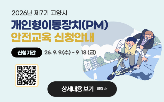 2026년 제7기 고양시 
개인형이동장치(PM) 안전교육 신청안내
신청기간 : 26. 9. 9.(수) ~ 9. 18.(금)

상세내용보기 클릭 >>