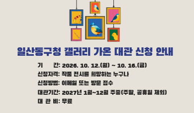 일산동구청 갤러리 가온 대관 신청 안내
기간 : 2026. 10. 12.(월) ~ 10. 16.(금)
신청자격: 작품 전시를 희망하는 누구나
신청방법: 이메일 또는 방문 접수
대관기간: 2027년 1월~12월 주중(주말, 공휴일 제외)
대관비: 무료